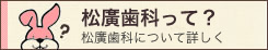 松廣歯科って？松廣歯科について詳しく