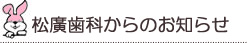 松廣歯科からのお知らせ